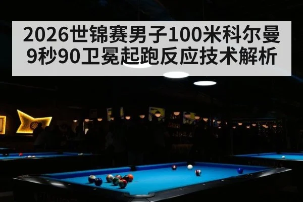 2026世锦赛男子100米科尔曼9秒90卫冕起跑反应技术解析