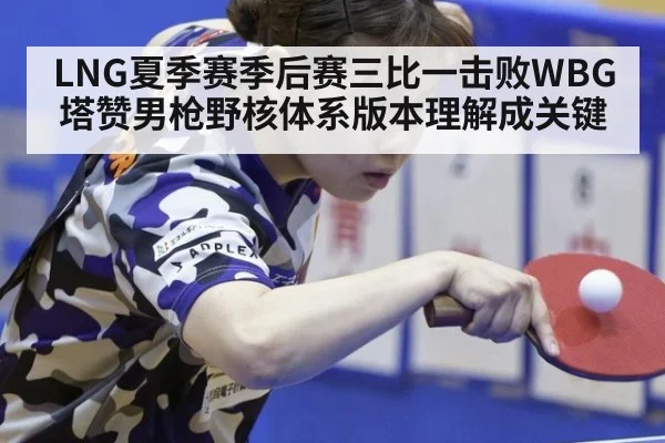 LNG夏季赛季后赛三比一击败WBG 塔赞男枪野核体系版本理解成关键