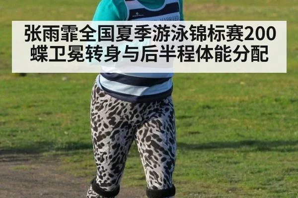 张雨霏全国夏季游泳锦标赛200蝶卫冕转身与后半程体能分配