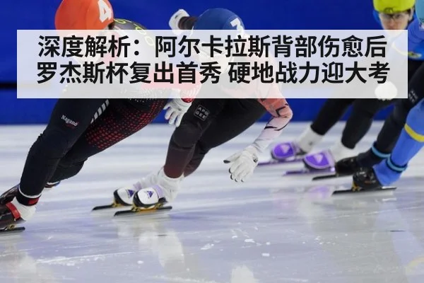 深度解析：阿尔卡拉斯背部伤愈后罗杰斯杯复出首秀 硬地战力迎大考